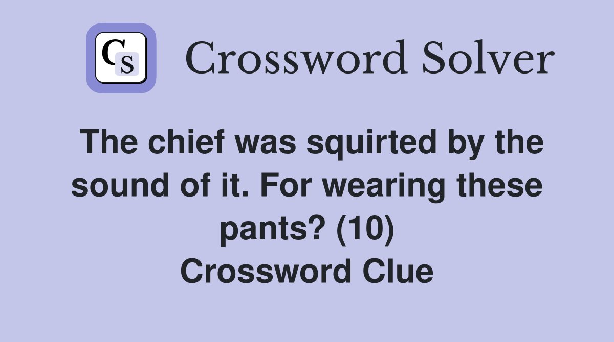 The chief was squirted by the sound of it. For wearing these pants? (10